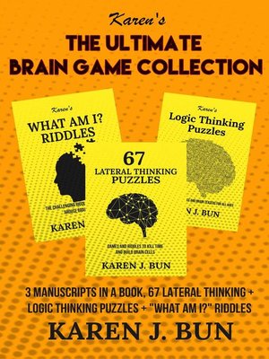 cover image of The Ultimate Brain Game Collection--3 Manuscripts In a Book, 67 Lateral Thinking + Logic Thinking Puzzles + "What Am I?" Riddles
